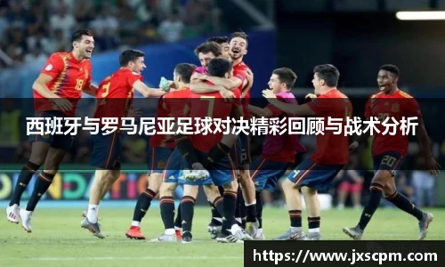 西班牙与罗马尼亚足球对决精彩回顾与战术分析