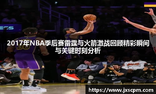 2017年NBA季后赛雷霆与火箭激战回顾精彩瞬间与关键时刻分析